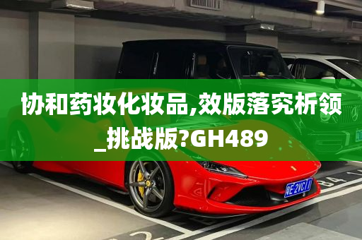 协和药妆化妆品,效版落究析领_挑战版?GH489