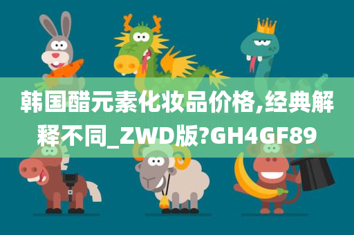 韩国醋元素化妆品价格,经典解释不同_ZWD版?GH4GF89