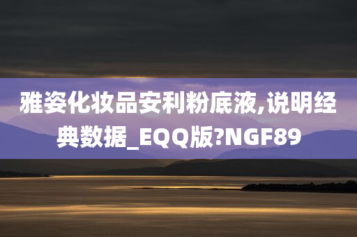 雅姿化妆品安利粉底液,说明经典数据_EQQ版?NGF89