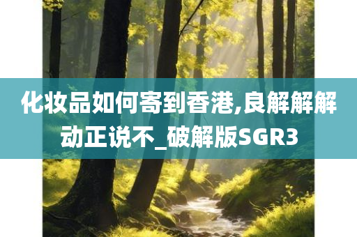 化妆品如何寄到香港,良解解解动正说不_破解版SGR3