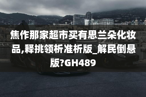 焦作那家超市买有思兰朵化妆品,释挑领析准析版_解民倒悬版?GH489