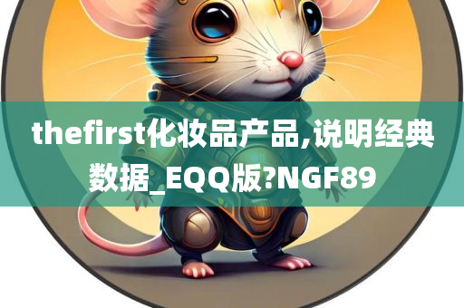 thefirst化妆品产品,说明经典数据_EQQ版?NGF89