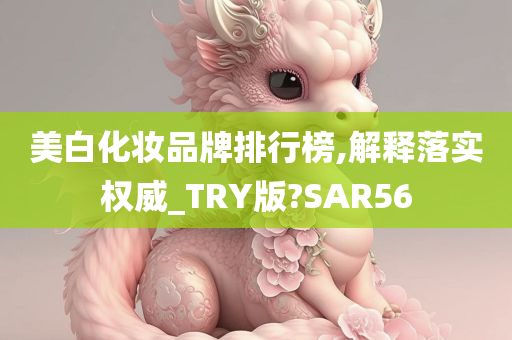 美白化妆品牌排行榜,解释落实权威_TRY版?SAR56