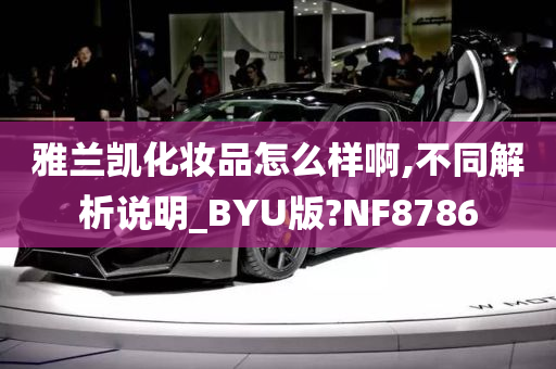 雅兰凯化妆品怎么样啊,不同解析说明_BYU版?NF8786