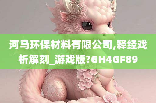 河马环保材料有限公司,释经戏析解刻_游戏版?GH4GF89