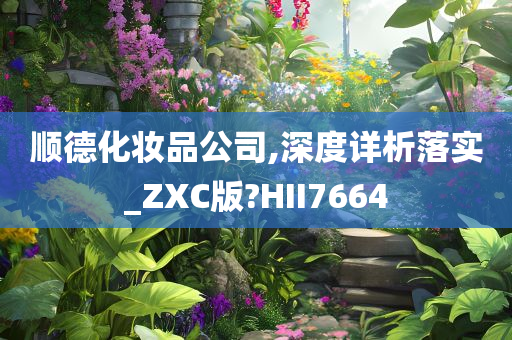 顺德化妆品公司,深度详析落实_ZXC版?HII7664