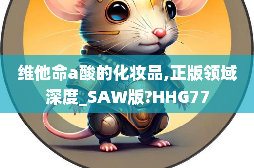 维他命a酸的化妆品,正版领域深度_SAW版?HHG77