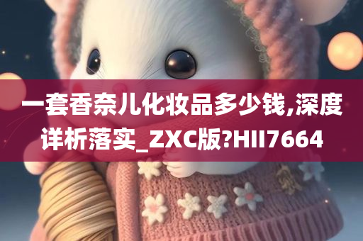 一套香奈儿化妆品多少钱,深度详析落实_ZXC版?HII7664