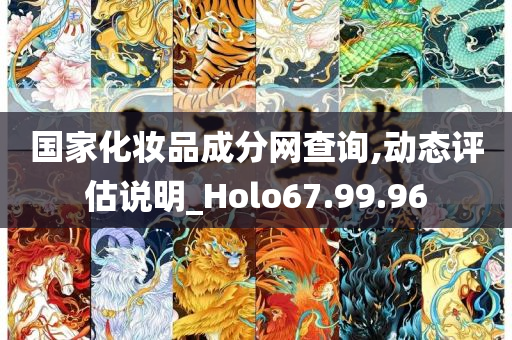 国家化妆品成分网查询,动态评估说明_Holo67.99.96