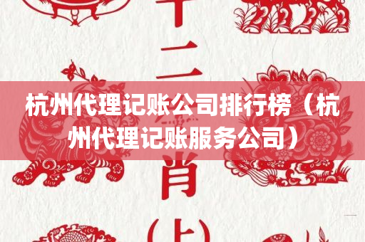 杭州代理记账公司排行榜（杭州代理记账服务公司）