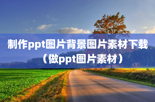 制作ppt图片背景图片素材下载（做ppt图片素材）