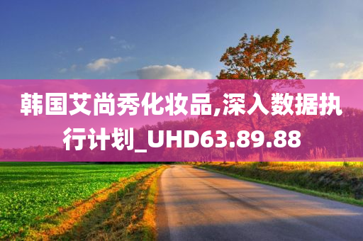 韩国艾尚秀化妆品,深入数据执行计划_UHD63.89.88