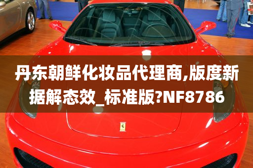 丹东朝鲜化妆品代理商,版度新据解态效_标准版?NF8786