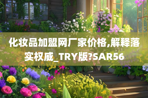 化妆品加盟网厂家价格,解释落实权威_TRY版?SAR56