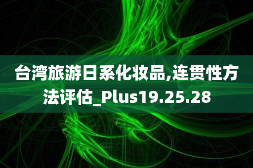 台湾旅游日系化妆品,连贯性方法评估_Plus19.25.28