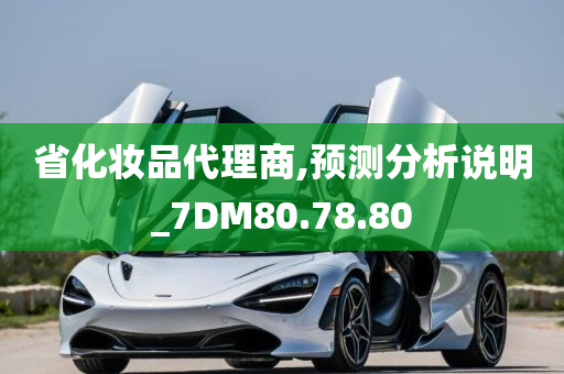 省化妆品代理商,预测分析说明_7DM80.78.80