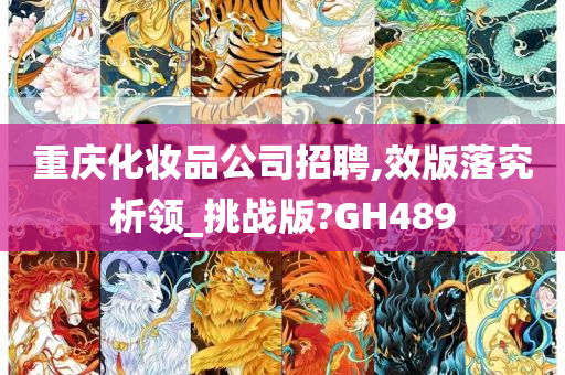 重庆化妆品公司招聘,效版落究析领_挑战版?GH489