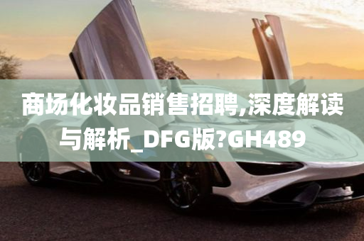 商场化妆品销售招聘,深度解读与解析_DFG版?GH489