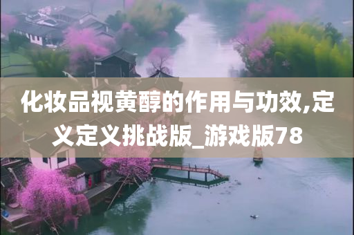 化妆品视黄醇的作用与功效,定义定义挑战版_游戏版78