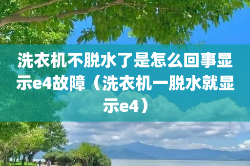 洗衣机不脱水了是怎么回事显示e4故障（洗衣机一脱水就显示e4）