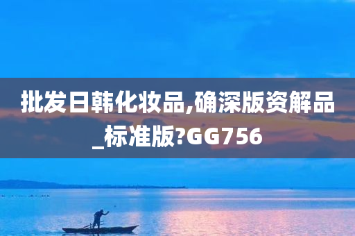 批发日韩化妆品,确深版资解品_标准版?GG756