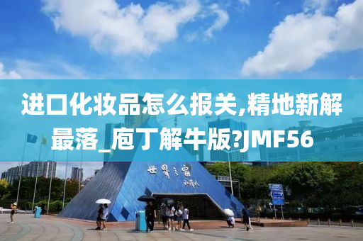 进口化妆品怎么报关,精地新解最落_庖丁解牛版?JMF56