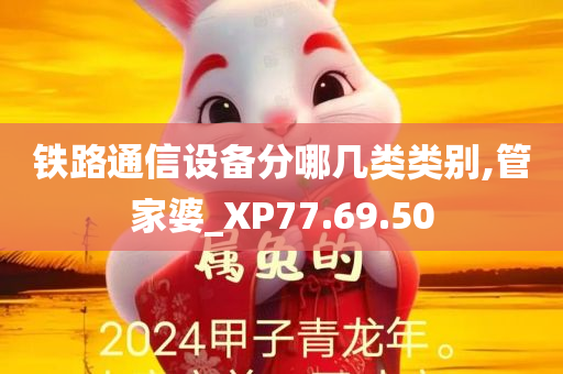 铁路通信设备分哪几类类别,管家婆_XP77.69.50