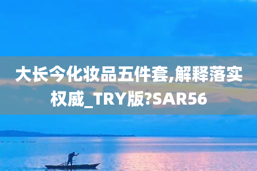 大长今化妆品五件套,解释落实权威_TRY版?SAR56