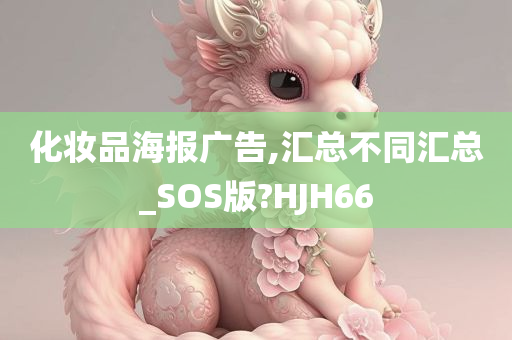 化妆品海报广告,汇总不同汇总_SOS版?HJH66