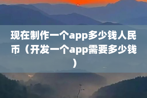 现在制作一个app多少钱人民币（开发一个app需要多少钱）