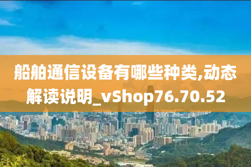 船舶通信设备有哪些种类,动态解读说明_vShop76.70.52