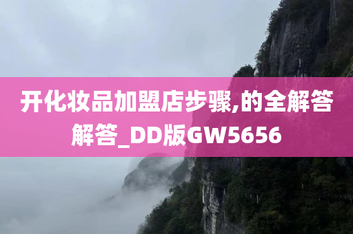 开化妆品加盟店步骤,的全解答解答_DD版GW5656