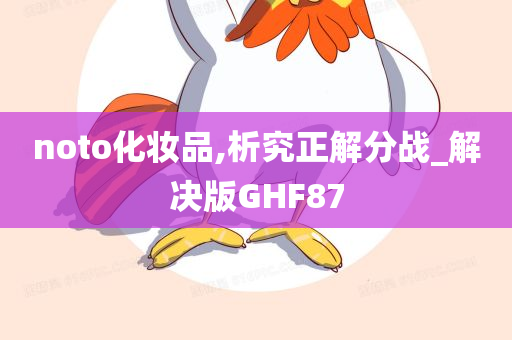 noto化妆品,析究正解分战_解决版GHF87