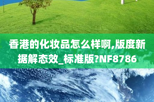 香港的化妆品怎么样啊,版度新据解态效_标准版?NF8786