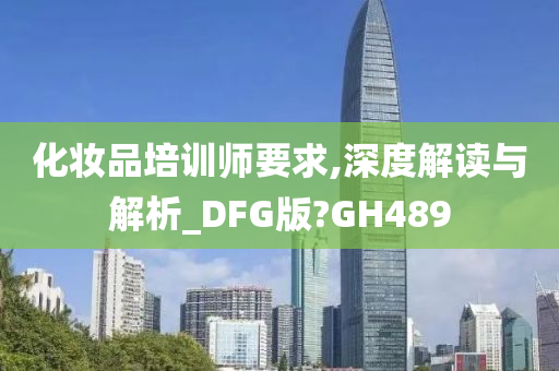 化妆品培训师要求,深度解读与解析_DFG版?GH489