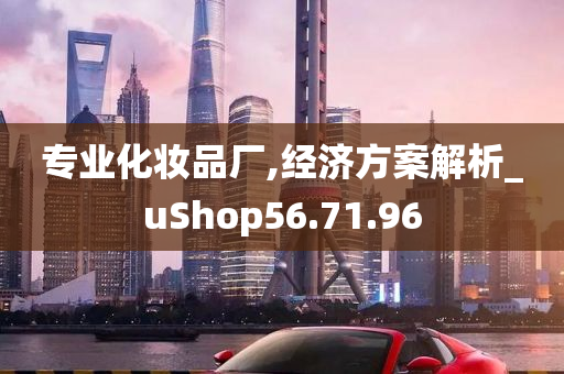 专业化妆品厂,经济方案解析_uShop56.71.96