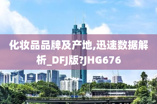 化妆品品牌及产地,迅速数据解析_DFJ版?JHG676