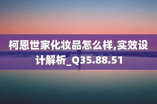 柯恩世家化妆品怎么样,实效设计解析_Q35.88.51