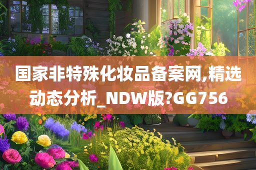 国家非特殊化妆品备案网,精选动态分析_NDW版?GG756