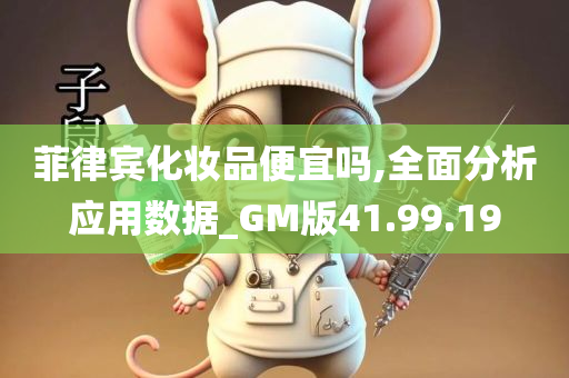 菲律宾化妆品便宜吗,全面分析应用数据_GM版41.99.19