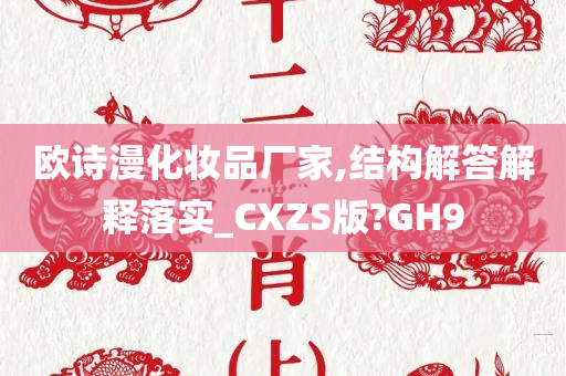 欧诗漫化妆品厂家,结构解答解释落实_CXZS版?GH9