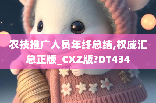 农技推广人员年终总结,权威汇总正版_CXZ版?DT434