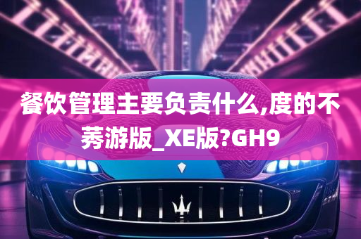 餐饮管理主要负责什么,度的不莠游版_XE版?GH9