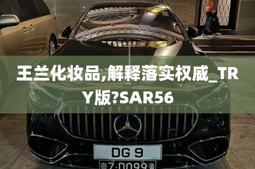 王兰化妆品,解释落实权威_TRY版?SAR56