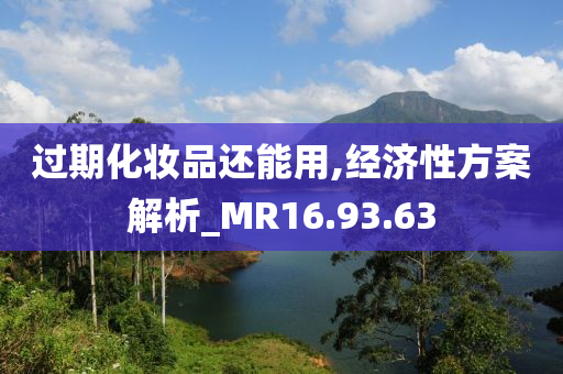 过期化妆品还能用,经济性方案解析_MR16.93.63