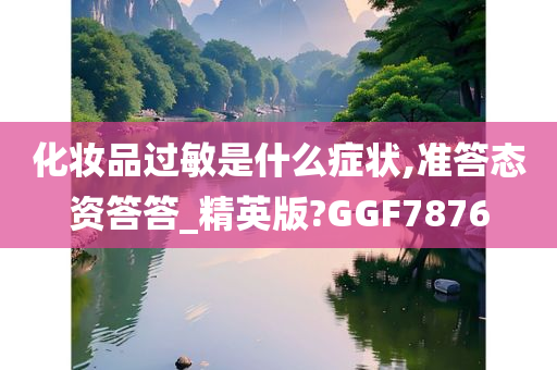 化妆品过敏是什么症状,准答态资答答_精英版?GGF7876