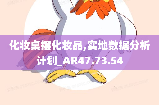 化妆桌摆化妆品,实地数据分析计划_AR47.73.54