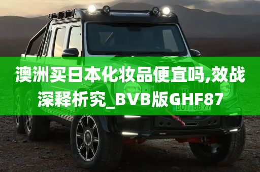 澳洲买日本化妆品便宜吗,效战深释析究_BVB版GHF87