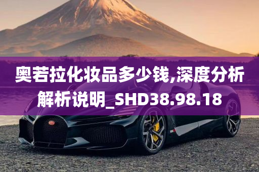 奥若拉化妆品多少钱,深度分析解析说明_SHD38.98.18