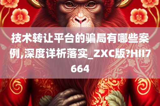 技术转让平台的骗局有哪些案例,深度详析落实_ZXC版?HII7664